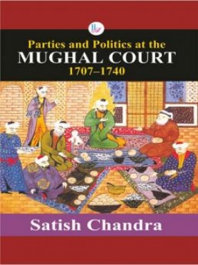 Parties and Politics at The Mughal Court 1707-1740