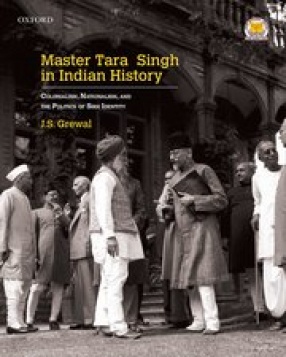 Master Tara Singh in Indian History: Colonialism, Nationalism and the Politics of Sikh Identity