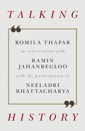 Talking History: Romila Thapar in Conversation with Ramin Jahanbegloo, with the Participation of Neeladri Bhattacharya