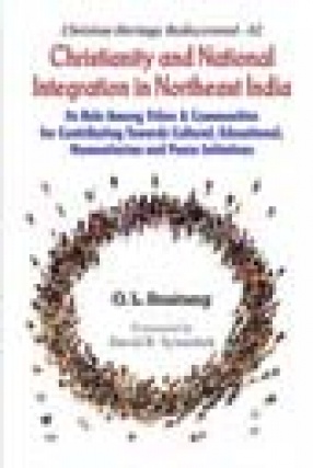 Christianity and National Integration in Northeast India: Its Role Among Tribes and Communities for Contributing Towards Cultural, Educational, Humanitarian and Peace Initiatives