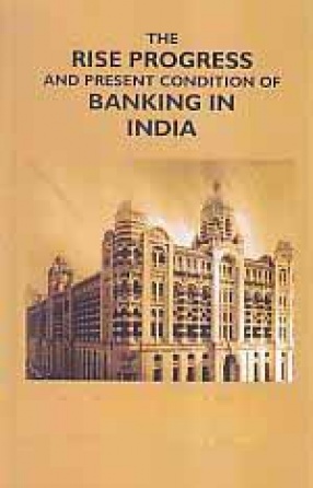 The Rise Progress and Present Condition of Banking in India 