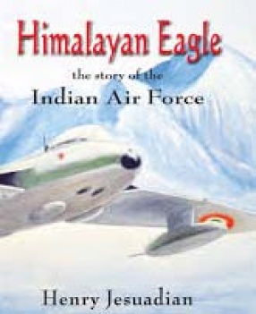 Himalayan Eagle: The Story of the Indian Air Force