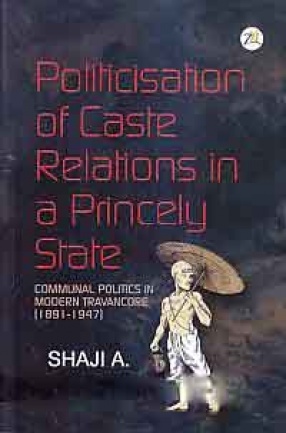 Politicisation of Caste Relations in a Princely State: Communal Politics in Modern Travancore (1891-1947)