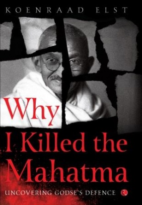 Why I Killed the Mahatma: Understanding Godse’s Defence