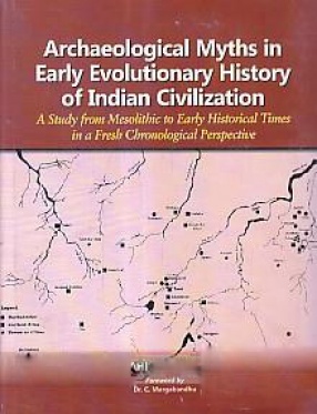 Archaeological Myths in Early Evolutionary History of Indian Civilization: A Study from Mesolithic to Early Historical Times in a Fresh Chronological Perspective