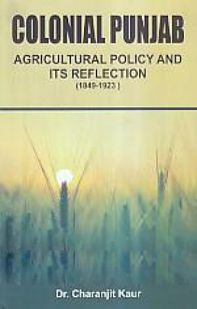 Colonial Punjab: Agricultural Policy and its Reflection (1849-1923)