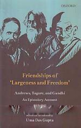 Friendships of 'Largeness and Freedom': Andrews, Tagore, and Gandhi: An Epistolary Account, 1912-1940