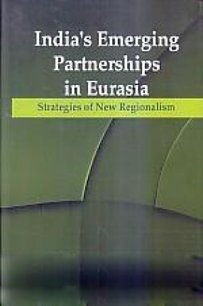 India's Emerging Partnerships in Eurasia: Strategies of New Regionalism