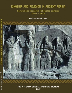 Kingship and Religion in Ancient Persia: Government Research Fellowship Lectures 2015 - 2016