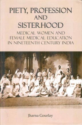 Piety, Profession and Sisterhood: Medical Women and Female Medical Education in Nineteenth Century India