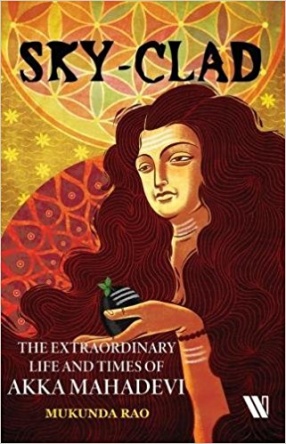 Sky-Clad: The Extraordinary Life and Times of Akka Mahadevi