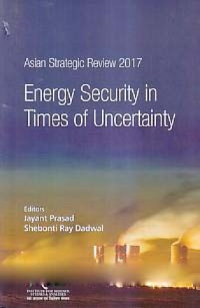 Asian Strategic Review 2017: Energy Security in Times of Uncertainty