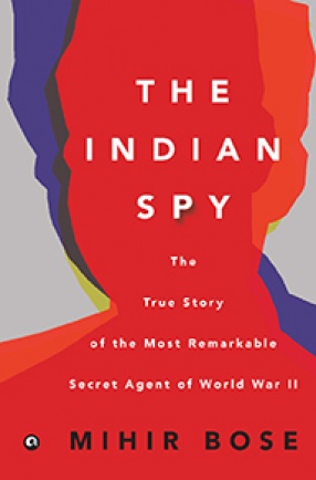 The Indian Spy: The True Story of the Most Remarkable Secret Agent of World War II