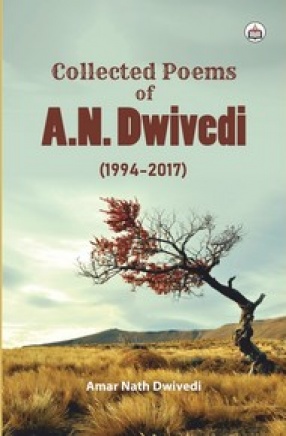 Collected Poems of A.N. Dwivedi: 1994-2017