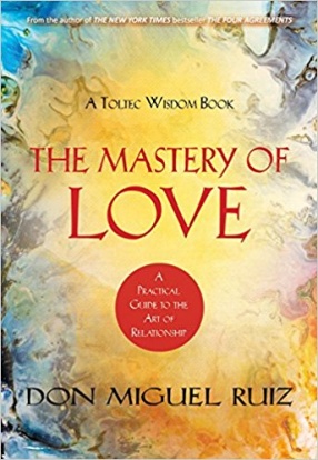 The Mastery of Love: A Practical Guide to The Art of Relationship: A Toltec Wisdom Book