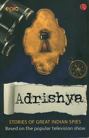 Adrishya: Stories of Great Indian Spies Based on the Popular Television Show