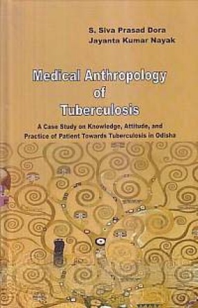Medical Anthropology of Tuberculosis: A Case Study on Knowledge, Attitude, and Practice of Patient Towards Tuberculosis in Odisha