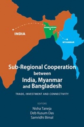 Sub-Regional Cooperation Between India, Myanmar and Bangladesh: Trade, Investment and Connectivity