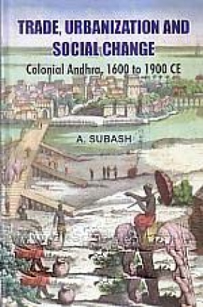 Trade, Urbanization and Social Change: Colonial Andhra, 1600 to 1900 CE