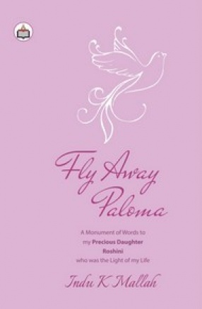 Fly Away Paloma: A Monument of Words Tomy Precious Daughter Roshiniwho was the Light of My Life