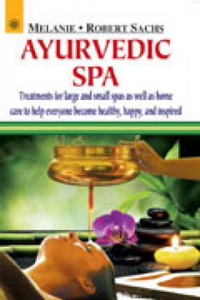 Ayurvedic Spa: Treatments for Large and Small Spas as Well as Home Care to Help Everyone Become Healthy, Happy, and Inspired