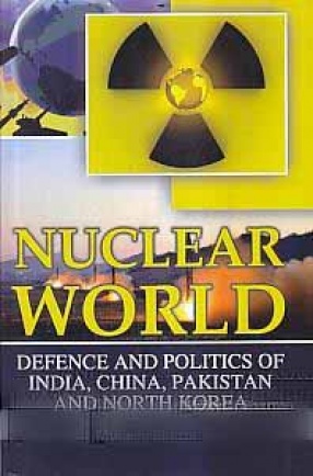 Nuclear World: Defence and Politics of India, China, Pakistan and North Korea
