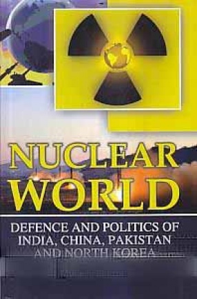Nuclear World: Defence and Politics of India, China, Pakistan and North Korea
