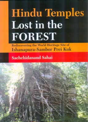 Hindu Temples Lost in the Forest: Rediscovering the World Heritage Site of Ishanapura-Sambor Prei Kuk