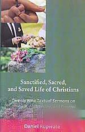 Sanctified, Sacred, and Saved Life of Christians: Twenty Nine Textual Sermons on Baptism, Matrimony, and Funeral