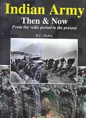 Indian Army: Then & Now: From the Vedic Period to the Present