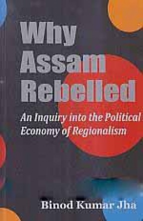 Why Assam Rebelled: An Enquiry into the Political Economy of Regionalism