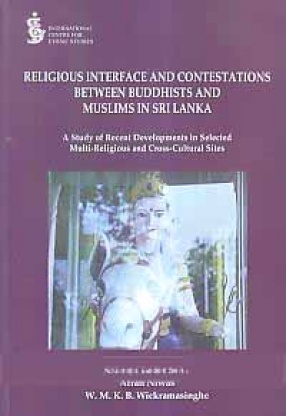 Religious Interface and Contestations Between Buddhists and Muslims in Sri Lanka: A Study of Recent Developments in Multi-Religious and Cross-Cultural Sites