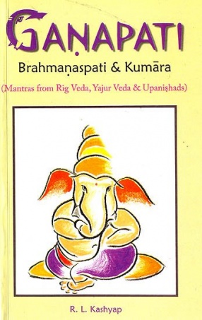 Ganapati Brahmanaspati & Kumara: Mantras from Rig Veda, Yajur Veda & Upanishdas: Sanskrit Text with Transliteration and English Translation