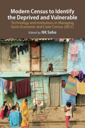 Modern Census to Identify the Deprived and Vulnerable: Technology and Institutions in Managing Socio-Economic and Caste Census (SECC)