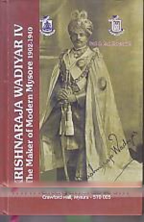 Krishnaraja Wadiyar IV: The Maker of Modern Mysore 1902-1940