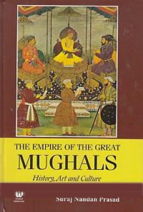 The Empire of The Great Mughals: History, Art and Culture