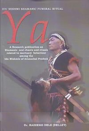 Idu Mishmi Shamanic Funeral Rritual Ya: A Research Publication on Shamanic Oral Chants and Rituals Related to Mortuary Behaviour Among the Idu Mishmis of Arunachal Pradesh