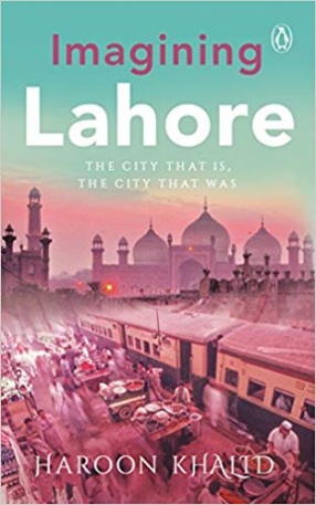 Imagining Lahore: The City That is, The City That Was