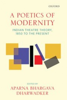 A Poetics of Modernity: Indian Theatre Theory, 1850 to The Present
