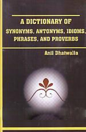 A Dictionary of Synonyms, Antonyms, Idioms, Phrases and Proverbs