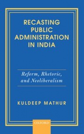 Recasting Public Administration in India: Reform, Rhetoric, and Neoliberalism