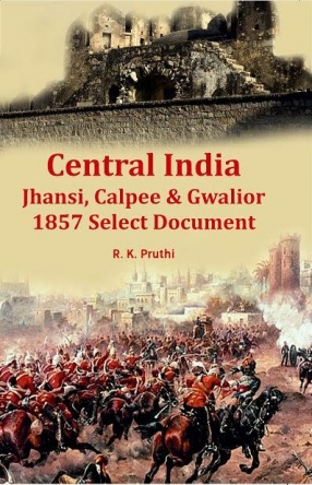 Central India: Jhansi , Calpee & Gwalior: 1857 Select Documents