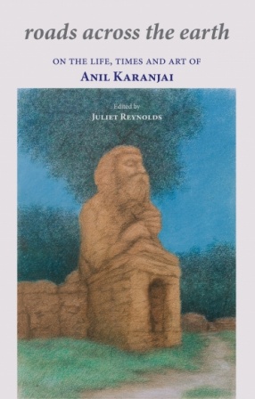 Roads Across the Earth: On The Life, Times and Art of Anil Karanjai