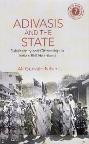Adivasis and The State: Subalternity and Citizenship in India's Bhil Heartland