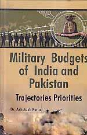 Military Budgets of India and Pakistan: Trajectories Priorities
