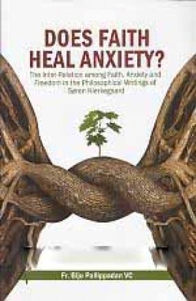 Does Faith Heal Anxiety: The Inter-Relation Among Faith, Anxiety and Freedom in the Philosophical Writings of Soren Kierkegaard