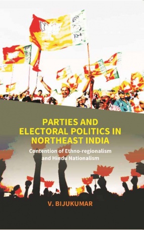 Parties and Electoral Politics in North East India: Contention Of Ethno-Regionalism And Hindu Nationalism