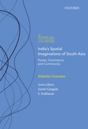 India's Spatial Imaginations of South Asia: Power, Commerce and Community