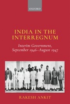 India and the Interregnum: Interim Government, September 1946-August 1947