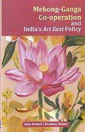 Mekong-Ganga Co-Operation and India's Act East Policy: India, Cambodia, Laos, Vietnam, Myanmar, Thailand